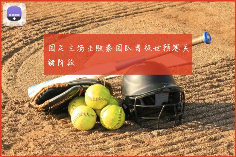 国足主场击败泰国队晋级世预赛关键阶段