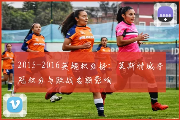 2015-2016英超积分榜：莱斯特城夺冠积分与欧战名额影响