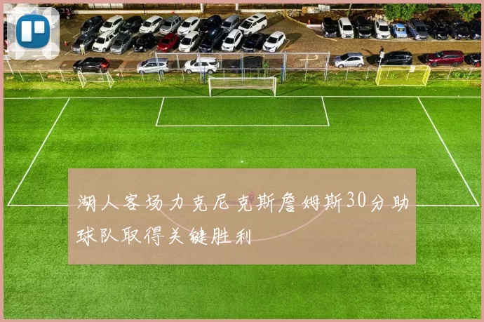 湖人客场力克尼克斯詹姆斯30分助球队取得关键胜利