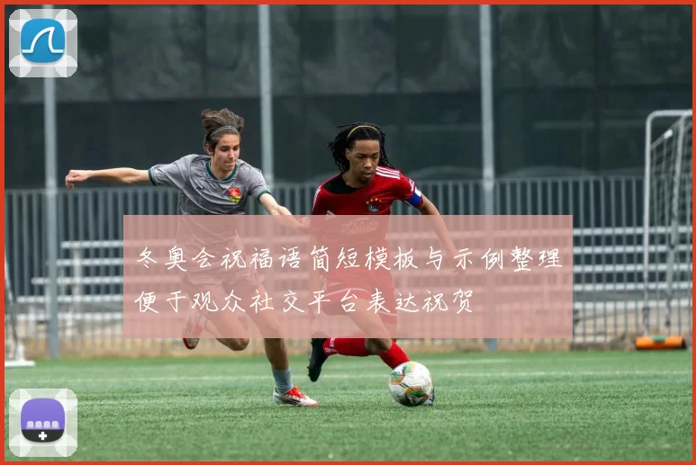 冬奥会祝福语简短模板与示例整理便于观众社交平台表达祝贺