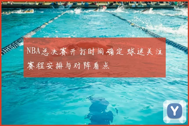 NBA总决赛开打时间确定 球迷关注赛程安排与对阵看点