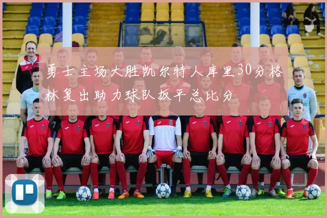 勇士主场大胜凯尔特人库里30分格林复出助力球队扳平总比分