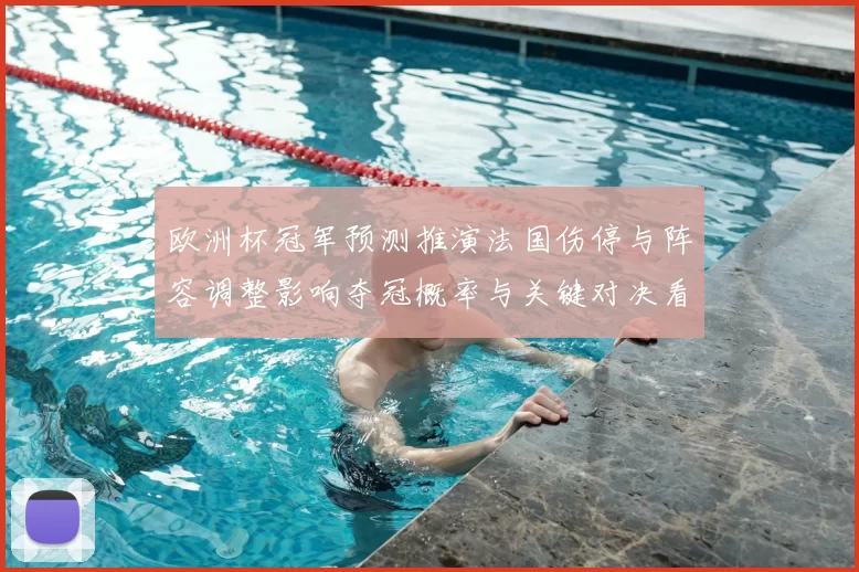 欧洲杯冠军预测推演法国伤停与阵容调整影响夺冠概率与关键对决看点