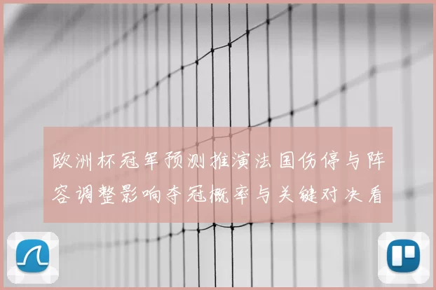 欧洲杯冠军预测推演法国伤停与阵容调整影响夺冠概率与关键对决看点