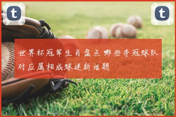 世界杯冠军生肖盘点 哪些夺冠球队对应属相成球迷新话题