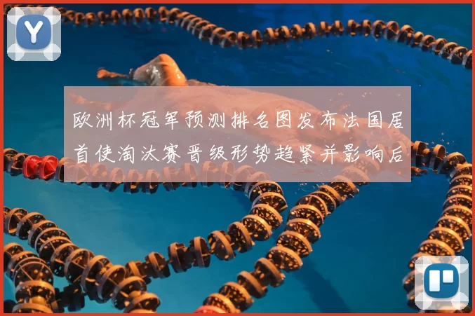 欧洲杯冠军预测排名图发布法国居首使淘汰赛晋级形势趋紧并影响后续赛程
