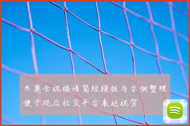 冬奥会祝福语简短模板与示例整理便于观众社交平台表达祝贺