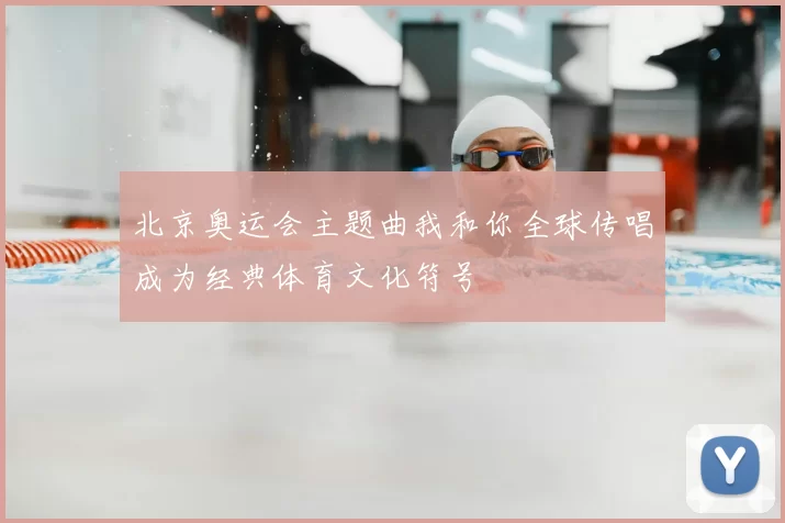 北京奥运会主题曲我和你全球传唱成为经典体育文化符号