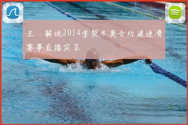 王濛解说2014索契冬奥会短道速滑赛事直播实录