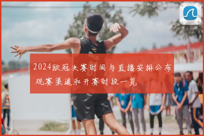 2024欧冠决赛时间与直播安排公布 观赛渠道和开赛时段一览