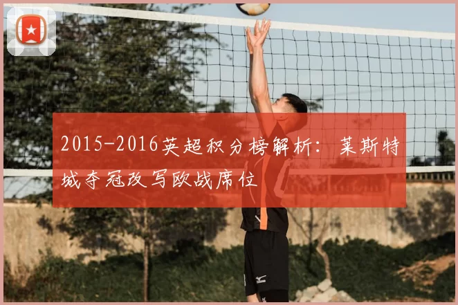 2015-2016英超积分榜解析：莱斯特城夺冠改写欧战席位