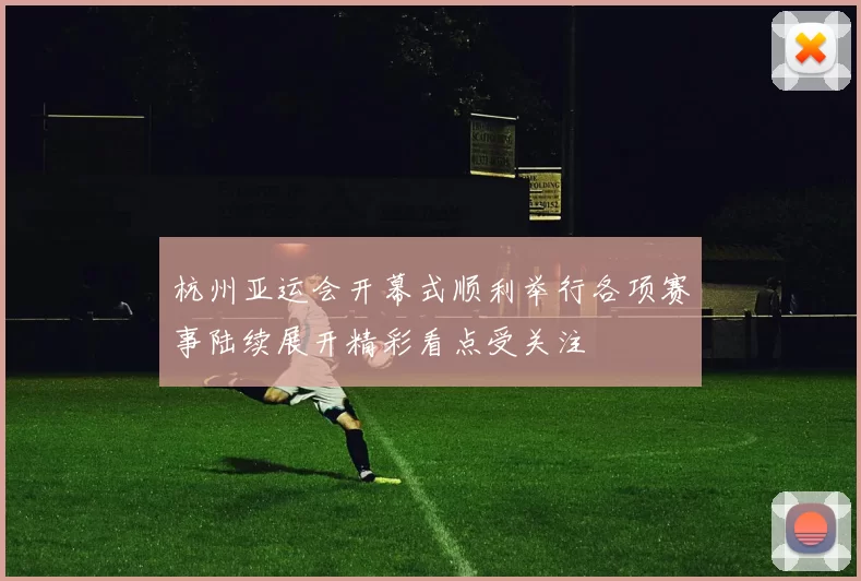 杭州亚运会开幕式顺利举行各项赛事陆续展开精彩看点受关注