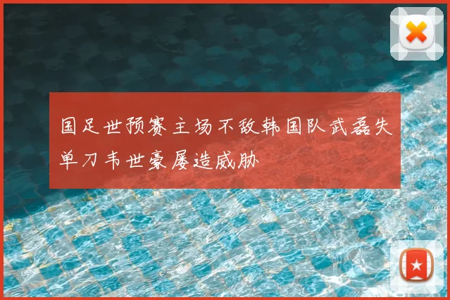 国足世预赛主场不敌韩国队武磊失单刀韦世豪屡造威胁