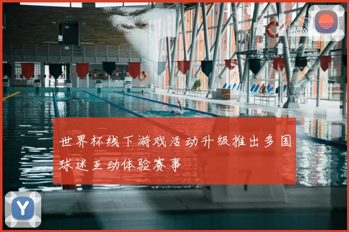 世界杯线下游戏活动升级推出多国球迷互动体验赛事