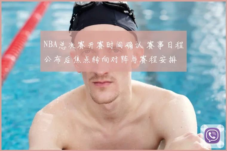 NBA总决赛开赛时间确认 赛事日程公布后焦点转向对阵与赛程安排
