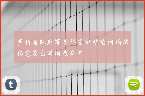 步行者队新赛季阵容调整哈利伯顿伤愈复出时间表公布