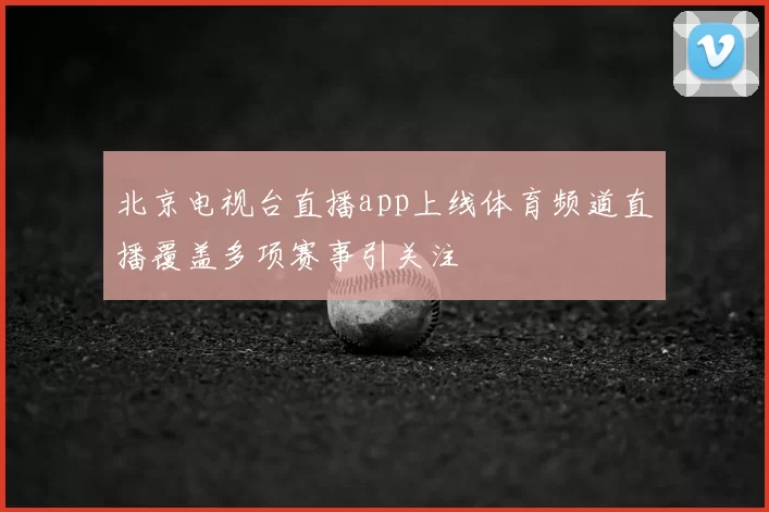 北京电视台直播app上线体育频道直播覆盖多项赛事引关注