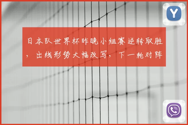 日本队世界杯昨晚小组赛逆转取胜，出线形势大幅改写，下一轮对阵成焦点