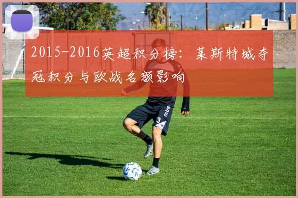 2015-2016英超积分榜：莱斯特城夺冠积分与欧战名额影响