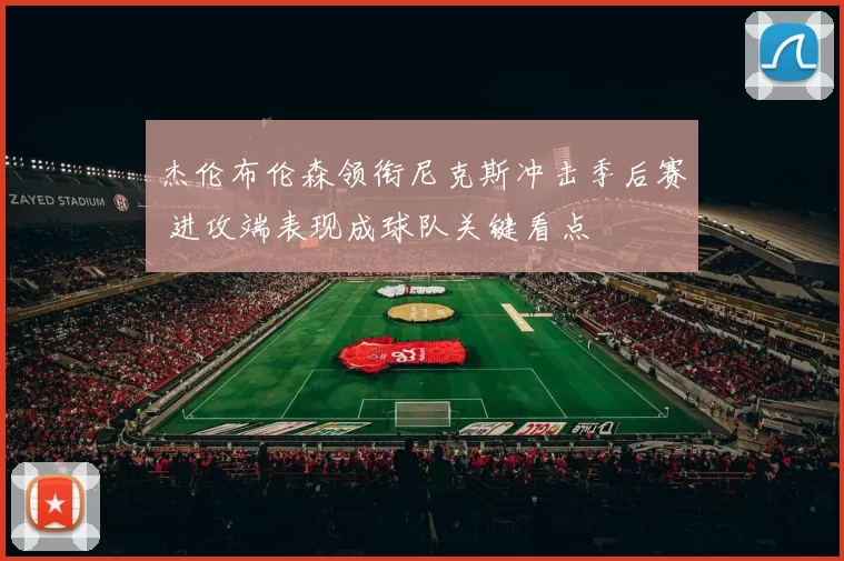 杰伦布伦森领衔尼克斯冲击季后赛 进攻端表现成球队关键看点