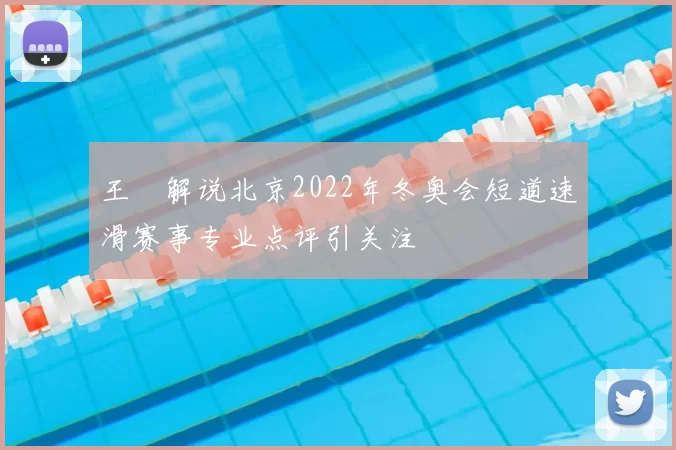 王濛解说北京2022年冬奥会短道速滑赛事专业点评引关注
