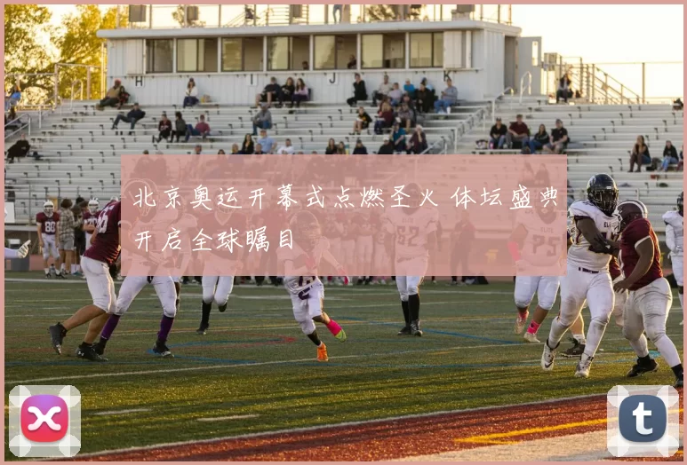 北京奥运开幕式点燃圣火 体坛盛典开启全球瞩目