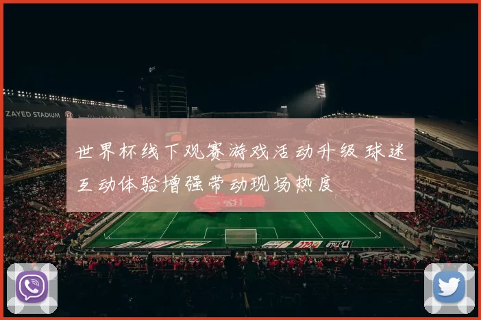 世界杯线下观赛游戏活动升级 球迷互动体验增强带动现场热度