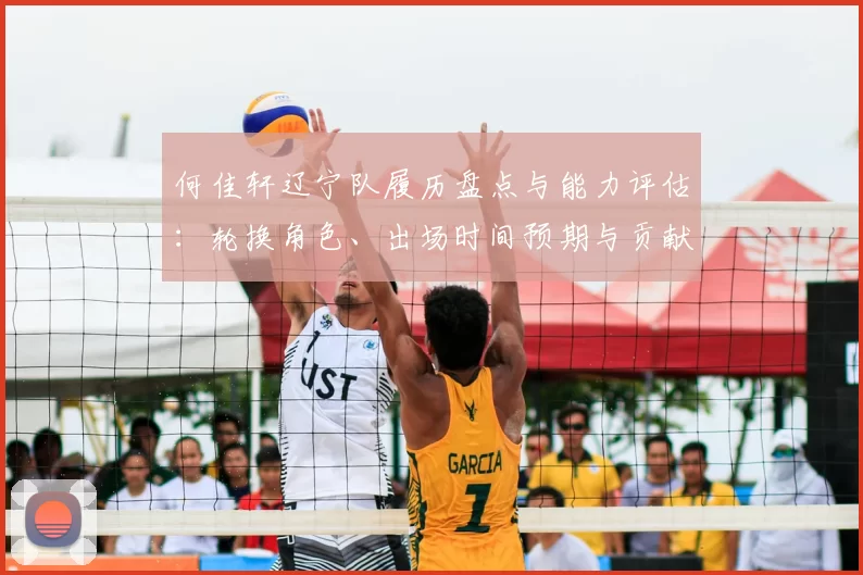 何佳轩辽宁队履历盘点与能力评估：轮换角色、出场时间预期与贡献方向