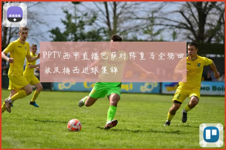 PPTV西甲直播巴萨对阵皇马全场回放及梅西进球集锦